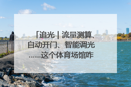 追光｜流量测算、自动开门、智能调光……这个体育场馆咋这么先进？